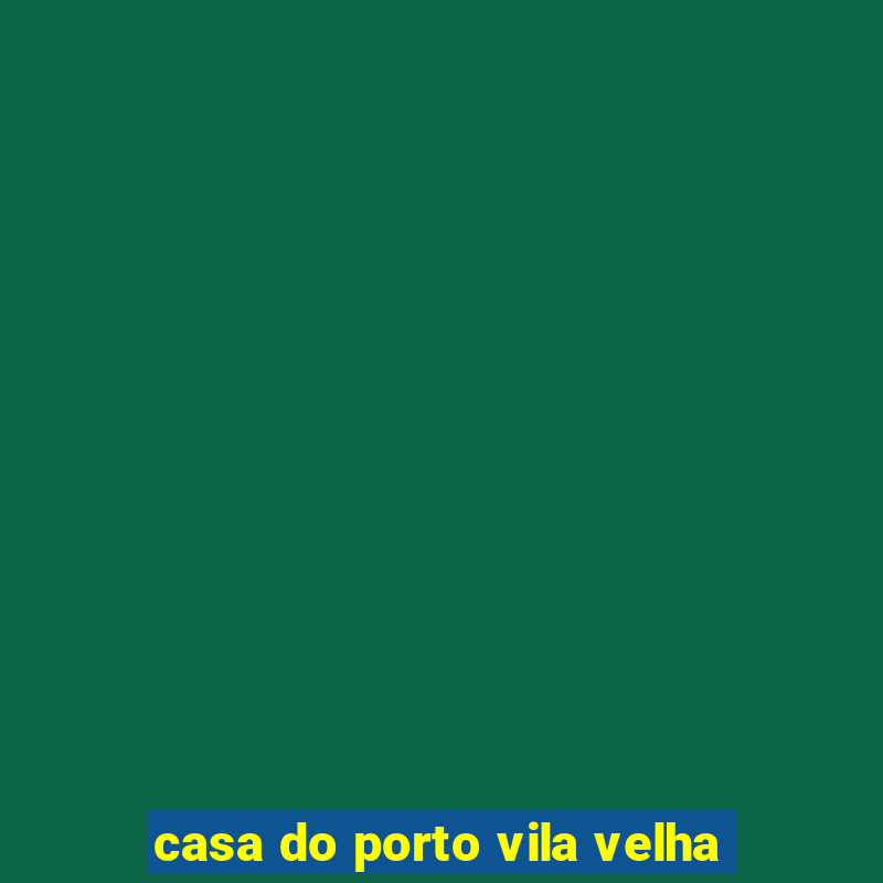 casa do porto vila velha