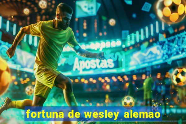 fortuna de wesley alemao