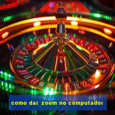 como dar zoom no computador