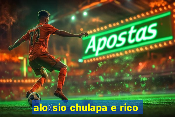 alo铆sio chulapa e rico