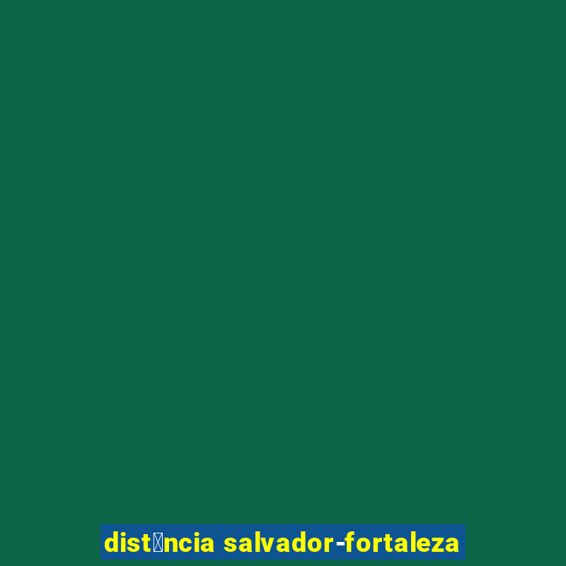 dist芒ncia salvador-fortaleza