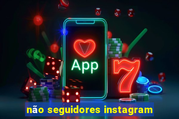 não seguidores instagram