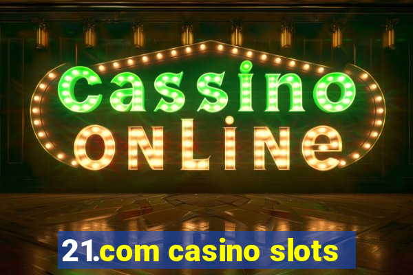 21.com casino slots