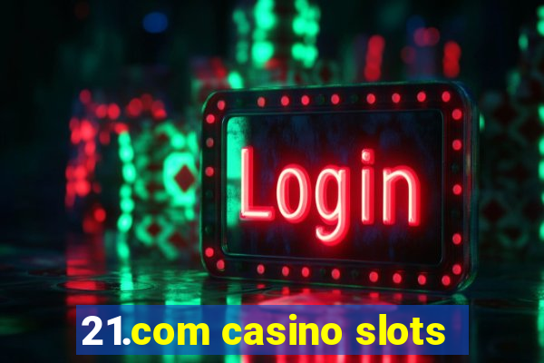 21.com casino slots