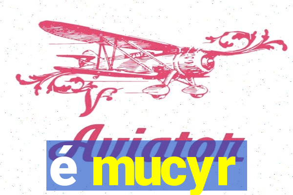 é mucyr