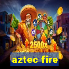 aztec fire