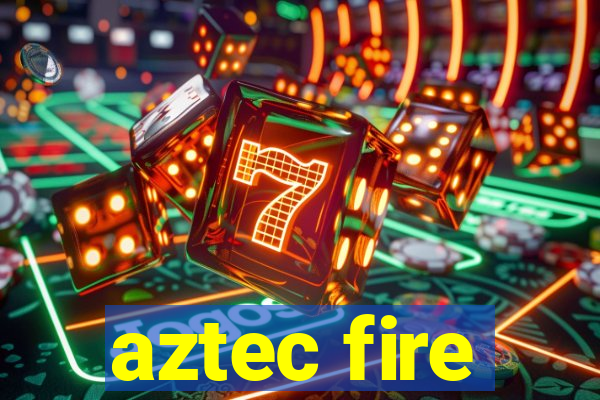 aztec fire