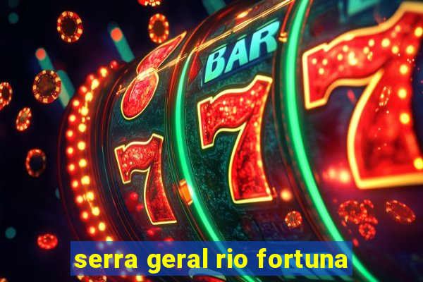 serra geral rio fortuna