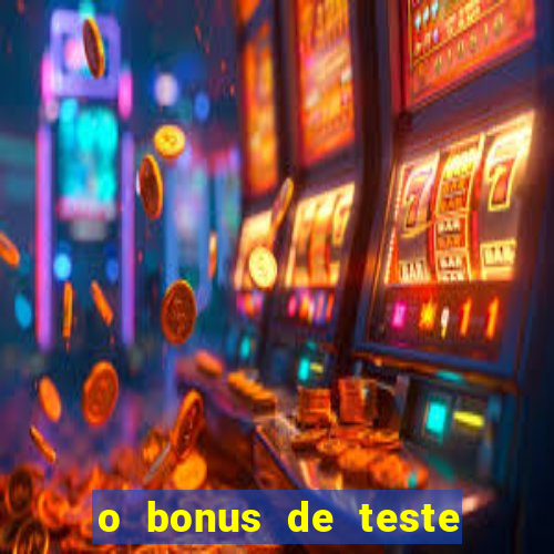 o bonus de teste é apenas para jogar