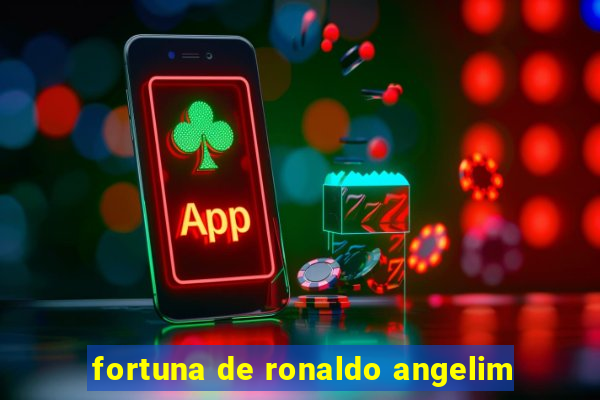 fortuna de ronaldo angelim