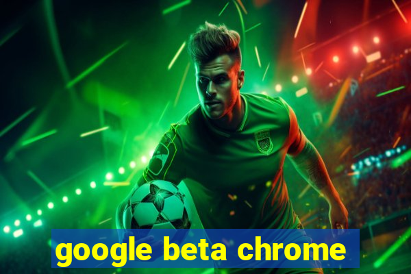 google beta chrome