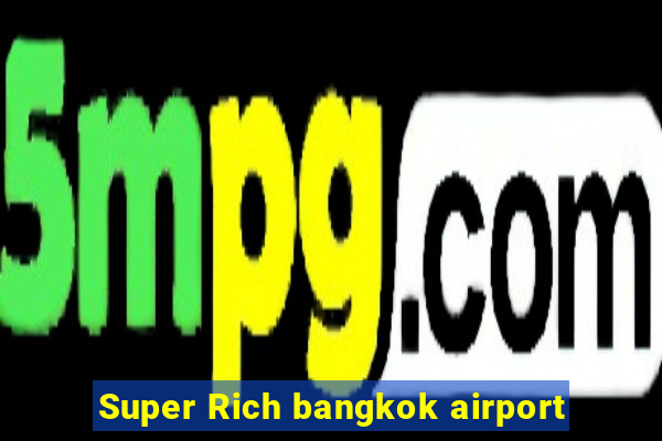 Super Rich bangkok airport