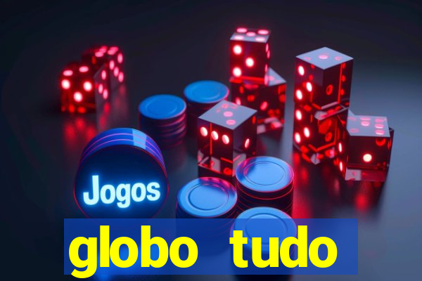 globo tudo absolutamente tudo