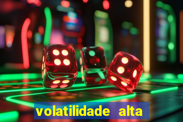 volatilidade alta no jogo