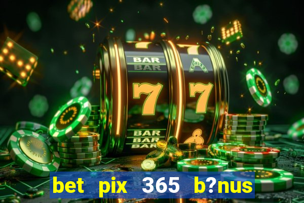 bet pix 365 b?nus como sacar