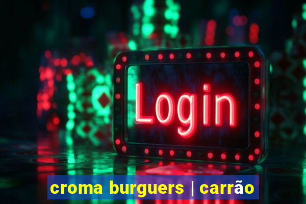 croma burguers | carrão