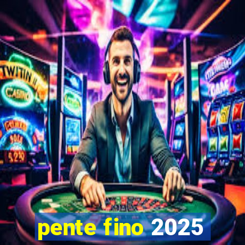 pente fino 2025