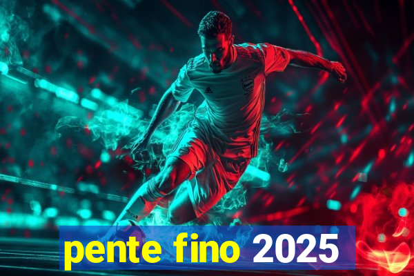 pente fino 2025