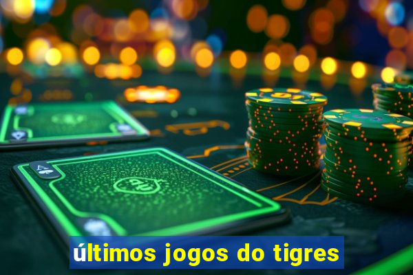 últimos jogos do tigres