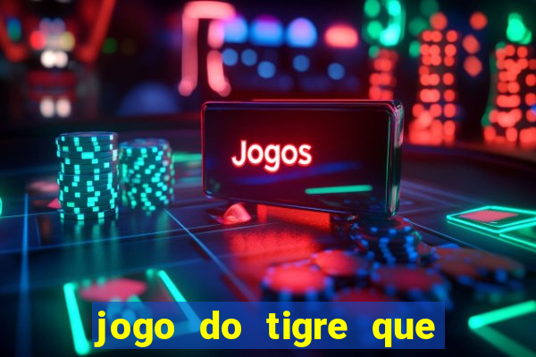 jogo do tigre que ganha dinheiro ao se cadastrar