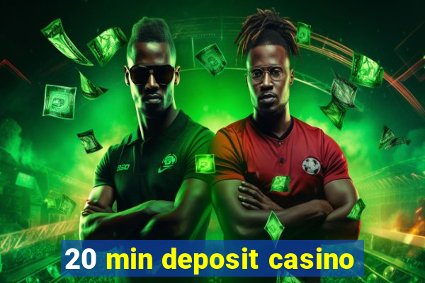 20 min deposit casino