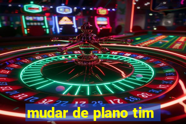 mudar de plano tim