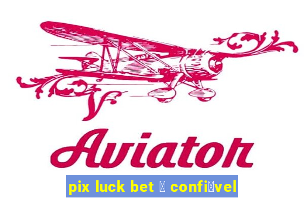 pix luck bet 茅 confi谩vel