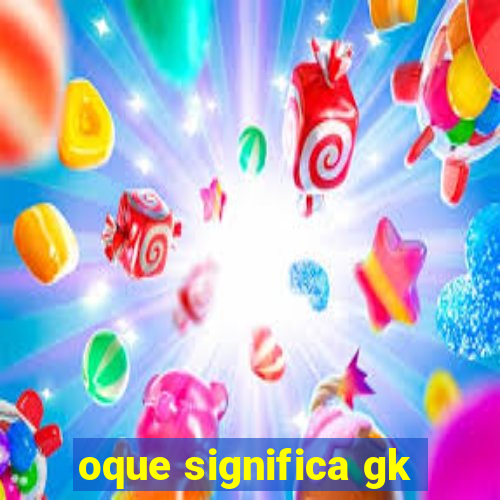 oque significa gk