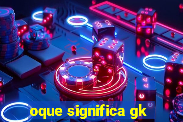 oque significa gk