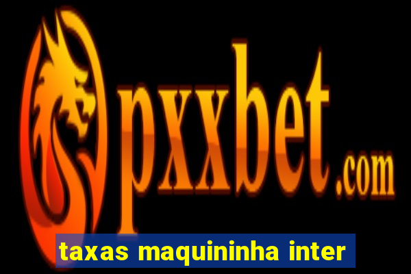 taxas maquininha inter