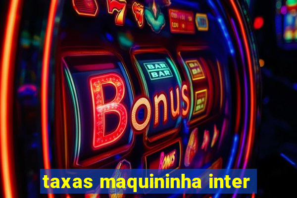 taxas maquininha inter