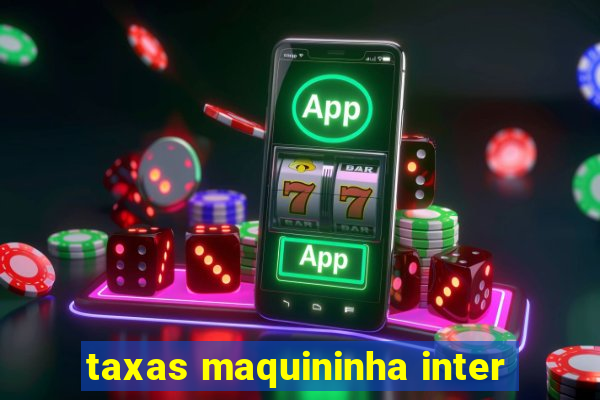 taxas maquininha inter