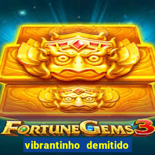 vibrantinho demitido do alterosa esporte