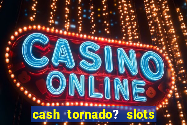 cash tornado? slots - casino