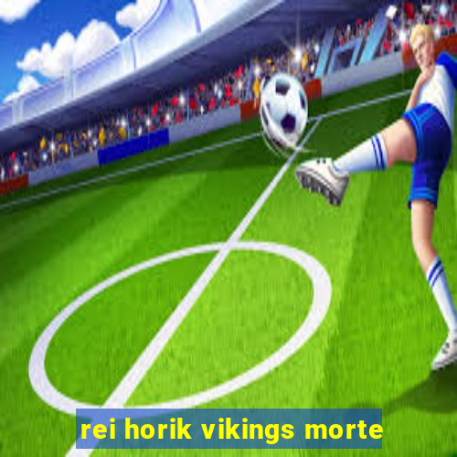 rei horik vikings morte