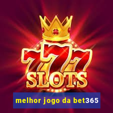 melhor jogo da bet365