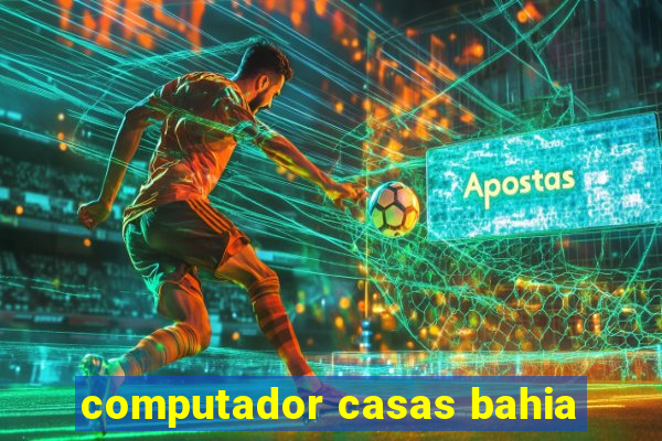 computador casas bahia