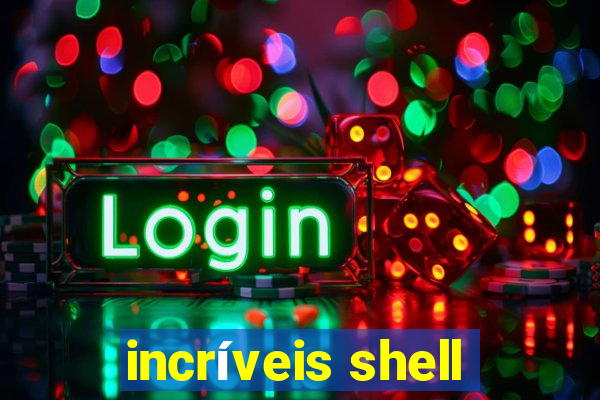 incríveis shell