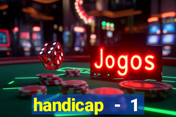 handicap - 1 resultado final