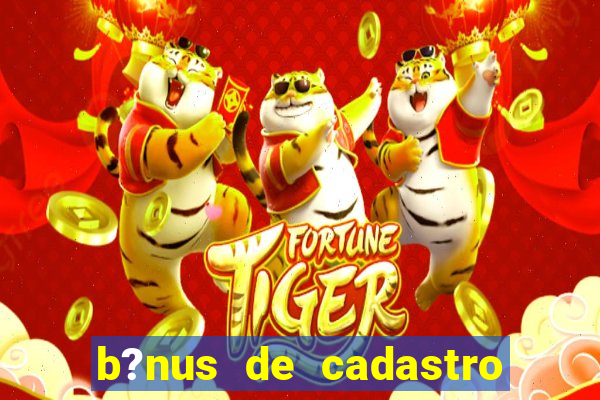 b?nus de cadastro fortune tiger