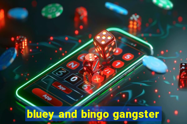 bluey and bingo gangster