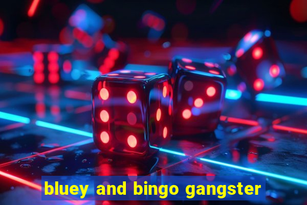 bluey and bingo gangster