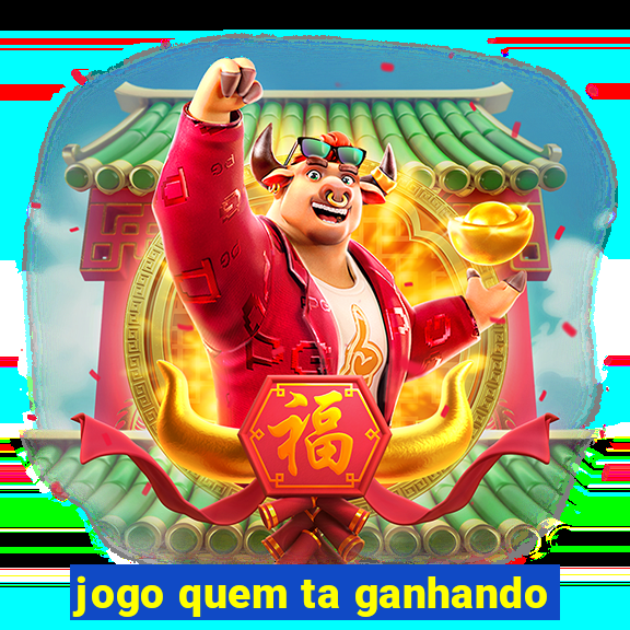 jogo quem ta ganhando