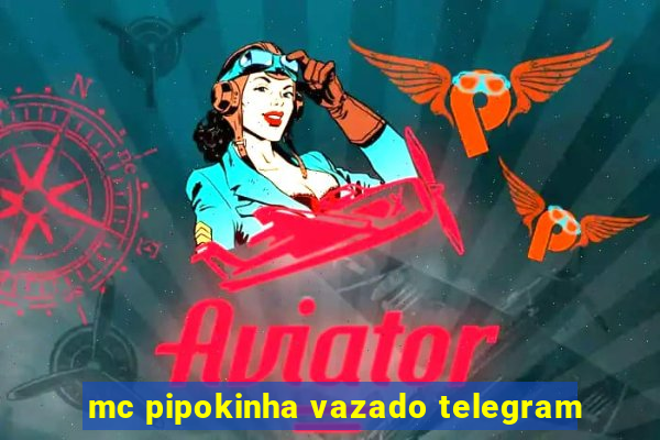 mc pipokinha vazado telegram