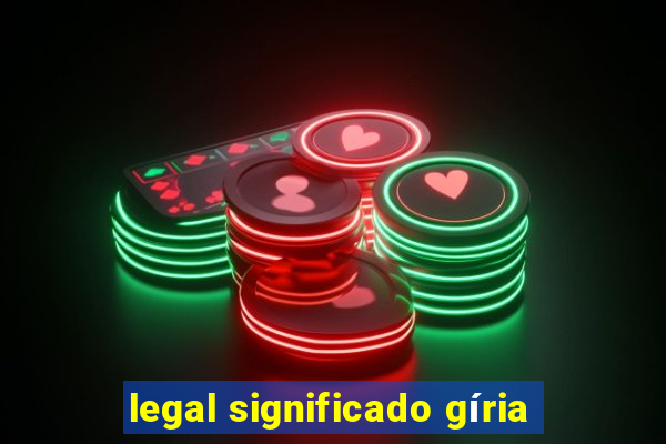 legal significado gíria