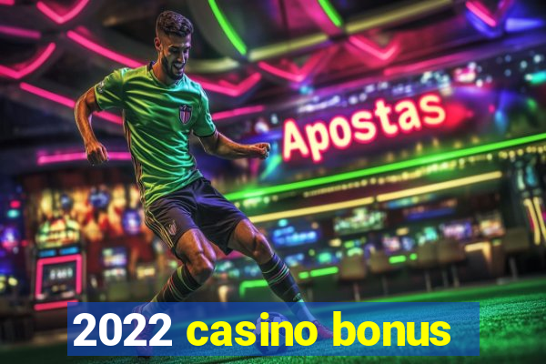 2022 casino bonus