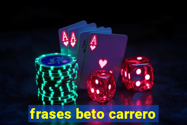 frases beto carrero