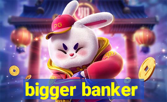 bigger banker