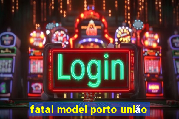 fatal model porto união