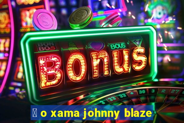 茅 o xama johnny blaze